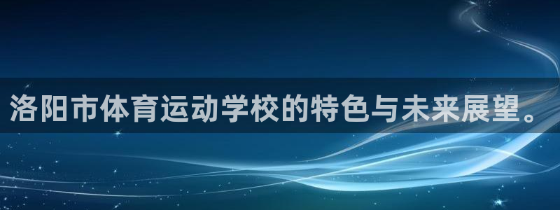 3377体育官方正版app五金厂:洛阳市体育运动学校的特色与